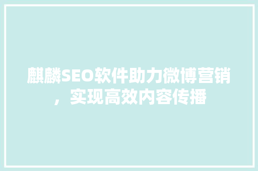 麒麟SEO软件助力微博营销，实现高效内容传播