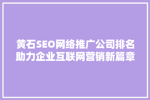 黄石SEO网络推广公司排名助力企业互联网营销新篇章