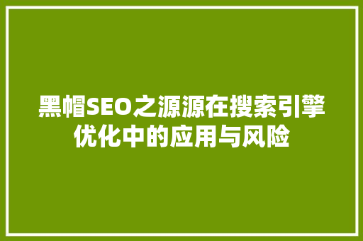 黑帽SEO之源源在搜索引擎优化中的应用与风险