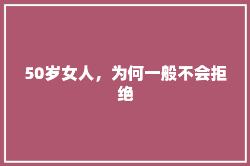 50岁女人，为何一般不会拒绝