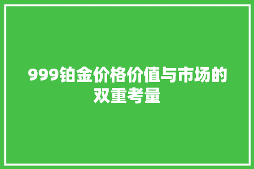 999铂金价格价值与市场的双重考量
