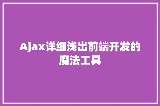 Ajax详细浅出前端开发的魔法工具