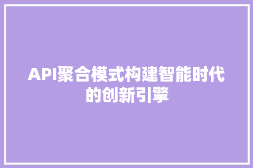 API聚合模式构建智能时代的创新引擎