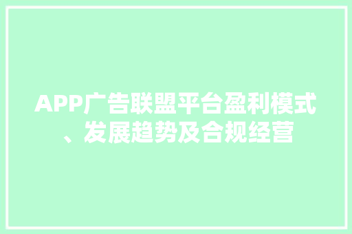 APP广告联盟平台盈利模式、发展趋势及合规经营