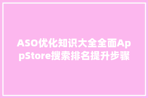 ASO优化知识大全全面AppStore搜索排名提升步骤