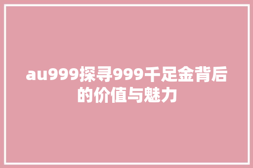 au999探寻999千足金背后的价值与魅力