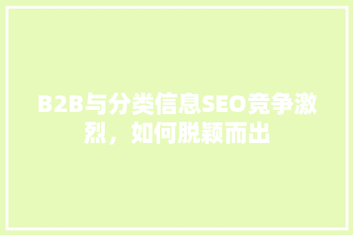 B2B与分类信息SEO竞争激烈，如何脱颖而出