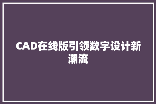 CAD在线版引领数字设计新潮流