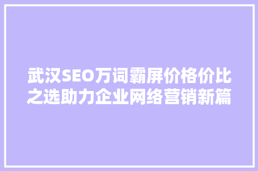 武汉SEO万词霸屏价格价比之选助力企业网络营销新篇章