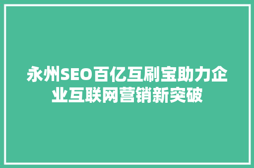 永州SEO百亿互刷宝助力企业互联网营销新突破