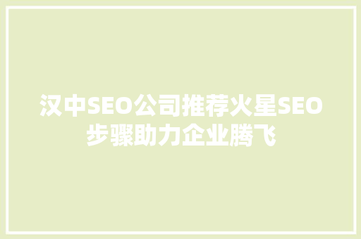 汉中SEO公司推荐火星SEO步骤助力企业腾飞