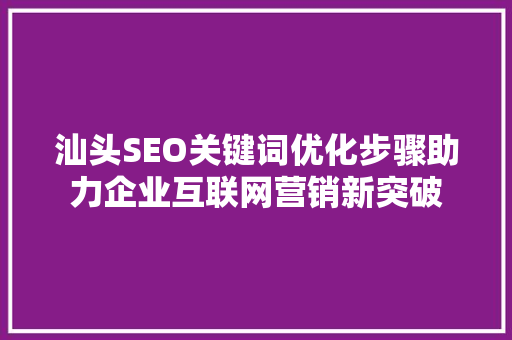 汕头SEO关键词优化步骤助力企业互联网营销新突破