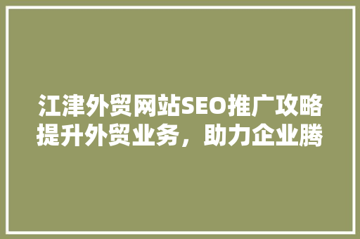 江津外贸网站SEO推广攻略提升外贸业务，助力企业腾飞