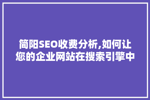 简阳SEO收费分析,如何让您的企业网站在搜索引擎中脱颖而出