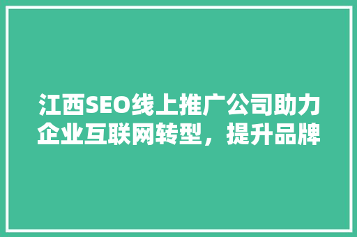 江西SEO线上推广公司助力企业互联网转型，提升品牌影响力