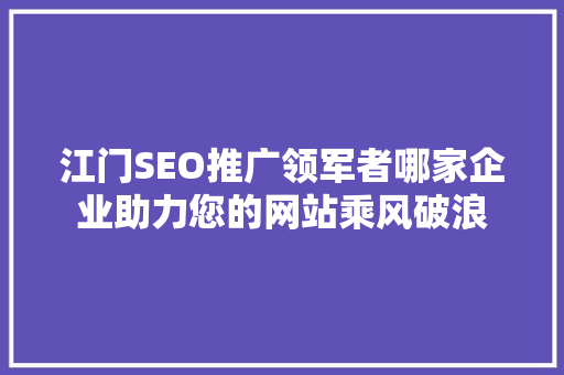 江门SEO推广领军者哪家企业助力您的网站乘风破浪