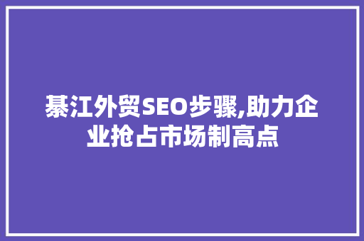 綦江外贸SEO步骤,助力企业抢占市场制高点