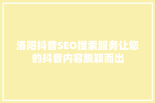 洛阳抖音SEO搜索服务让您的抖音内容脱颖而出