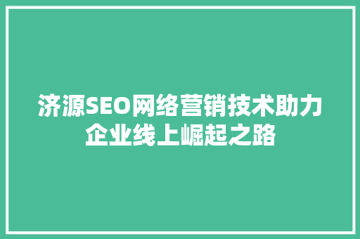 济源SEO网络营销技术助力企业线上崛起之路