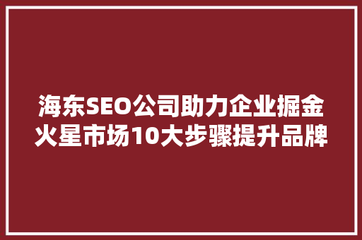 海东SEO公司助力企业掘金火星市场10大步骤提升品牌影响力