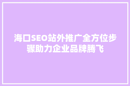 海口SEO站外推广全方位步骤助力企业品牌腾飞