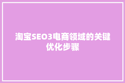 淘宝SEO3电商领域的关键优化步骤