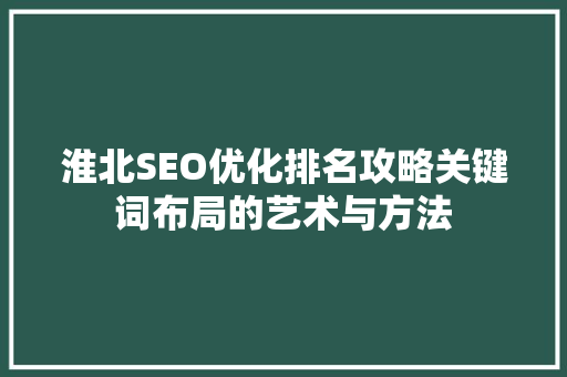 淮北SEO优化排名攻略关键词布局的艺术与方法