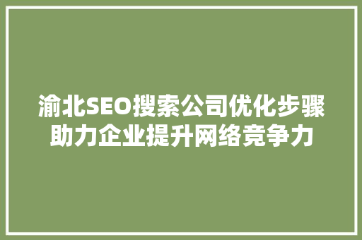 渝北SEO搜索公司优化步骤助力企业提升网络竞争力