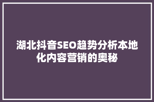 湖北抖音SEO趋势分析本地化内容营销的奥秘