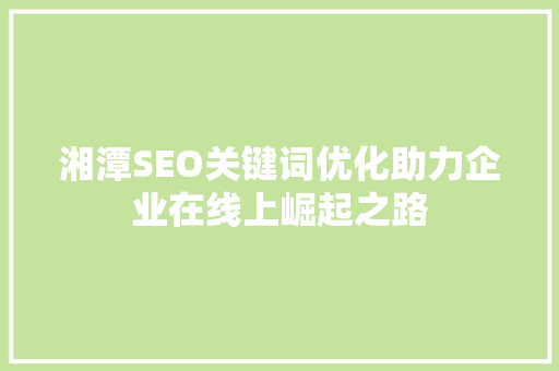湘潭SEO关键词优化助力企业在线上崛起之路