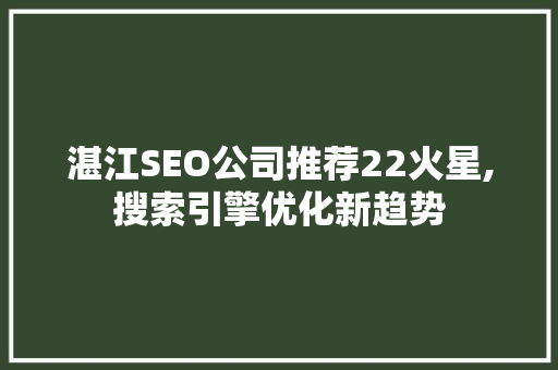 湛江SEO公司推荐22火星,搜索引擎优化新趋势