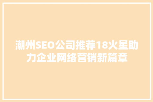 潮州SEO公司推荐18火星助力企业网络营销新篇章