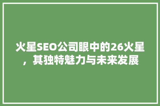 火星SEO公司眼中的26火星，其独特魅力与未来发展