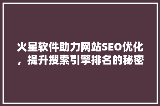 火星软件助力网站SEO优化，提升搜索引擎排名的秘密武器