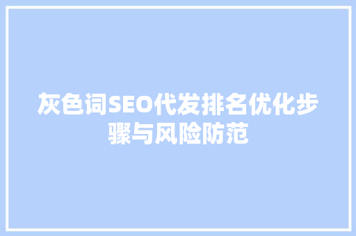 灰色词SEO代发排名优化步骤与风险防范