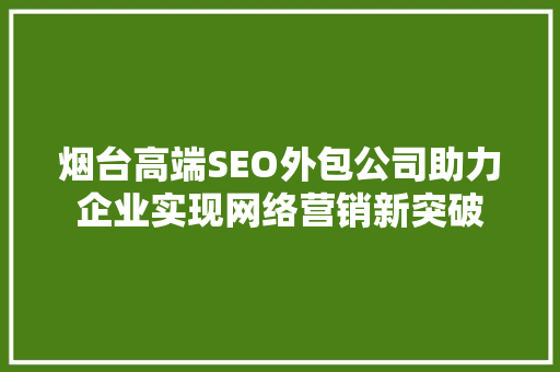 烟台高端SEO外包公司助力企业实现网络营销新突破