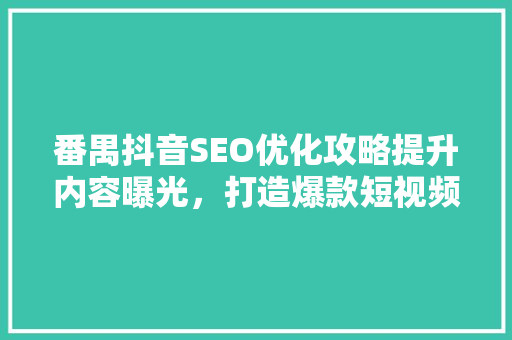 番禺抖音SEO优化攻略提升内容曝光，打造爆款短视频