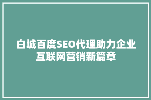 白城百度SEO代理助力企业互联网营销新篇章