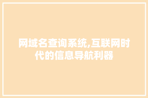 网域名查询系统,互联网时代的信息导航利器