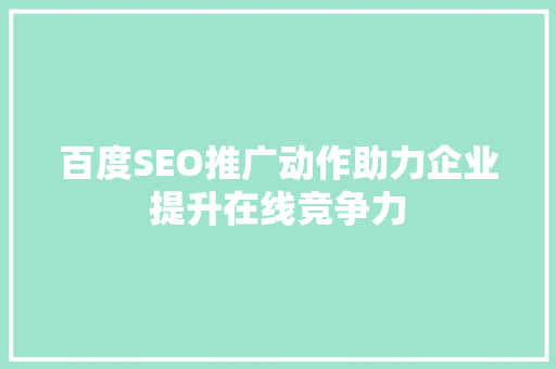 百度SEO推广动作助力企业提升在线竞争力
