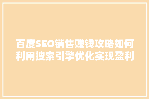 百度SEO销售赚钱攻略如何利用搜索引擎优化实现盈利