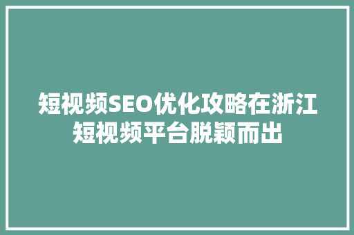 短视频SEO优化攻略在浙江短视频平台脱颖而出
