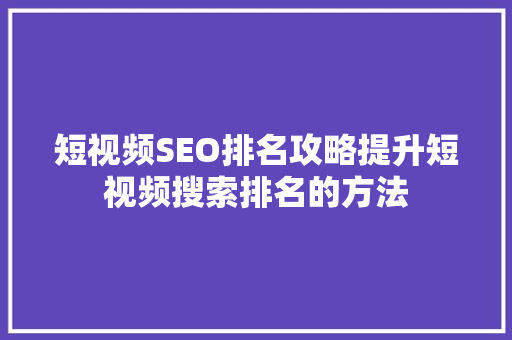 短视频SEO排名攻略提升短视频搜索排名的方法