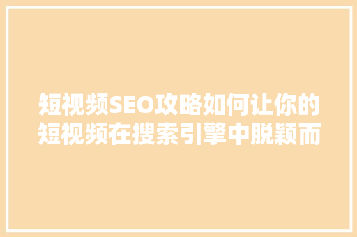 短视频SEO攻略如何让你的短视频在搜索引擎中脱颖而出