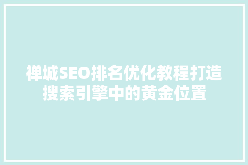 禅城SEO排名优化教程打造搜索引擎中的黄金位置