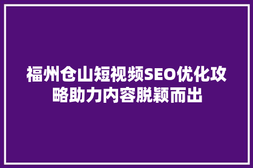 福州仓山短视频SEO优化攻略助力内容脱颖而出