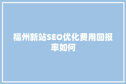 福州新站SEO优化费用回报率如何