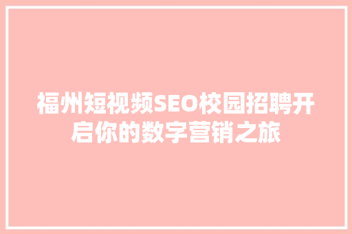 福州短视频SEO校园招聘开启你的数字营销之旅