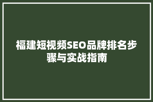 福建短视频SEO品牌排名步骤与实战指南