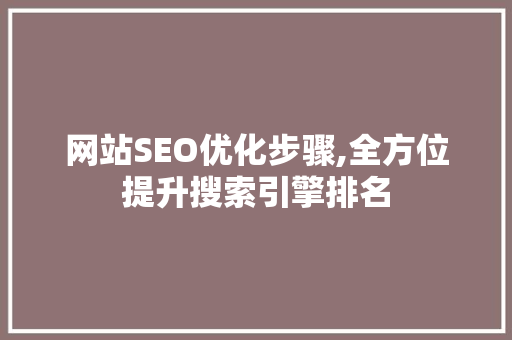 网站SEO优化步骤,全方位提升搜索引擎排名